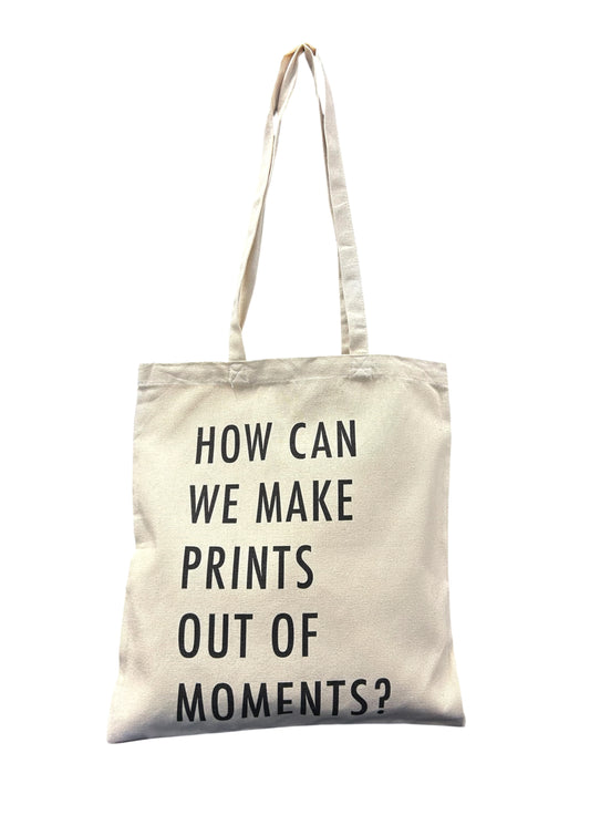 'HOW CAN WE MAKE PRINTS OUT OF MOMENTS?' TOTE BAG